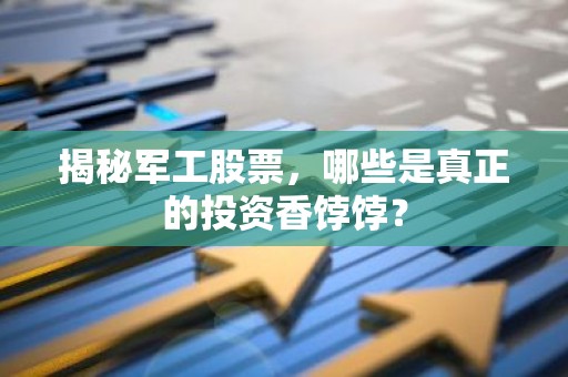 揭秘军工股票，哪些是真正的投资香饽饽？
