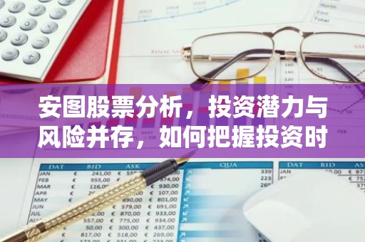 安图股票分析，投资潜力与风险并存，如何把握投资时机？