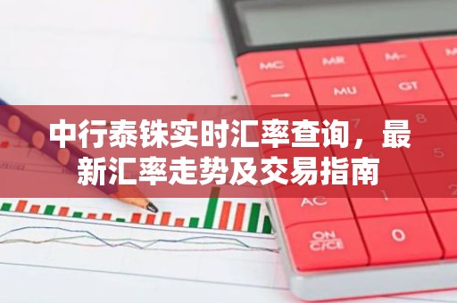 中行泰铢实时汇率查询，最新汇率走势及交易指南