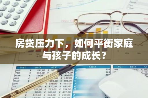 房贷压力下，如何平衡家庭与孩子的成长？
