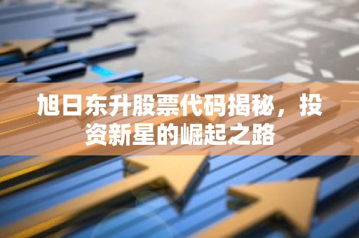 旭日东升股票代码揭秘，投资新星的崛起之路