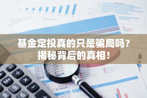 基金定投真的只是骗局吗？揭秘背后的真相！
