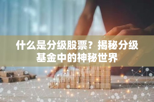 什么是分级股票？揭秘分级基金中的神秘世界