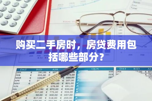购买二手房时，房贷费用包括哪些部分？