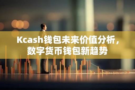Kcash钱包未来价值分析，数字货币钱包新趋势