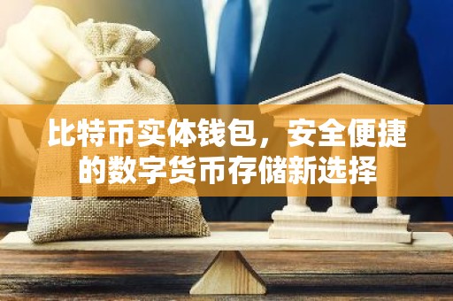 比特币实体钱包，安全便捷的数字货币存储新选择