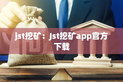 jst挖矿：Jst挖矿app官方下载