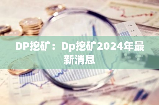 DP挖矿：Dp挖矿2024年最新消息