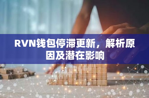 RVN钱包停滞更新，解析原因及潜在影响