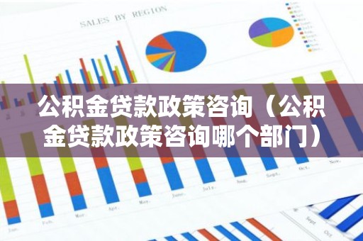 公积金贷款政策咨询（公积金贷款政策咨询哪个部门）