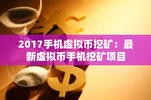 2017手机虚拟币挖矿：最新虚拟币手机挖矿项目