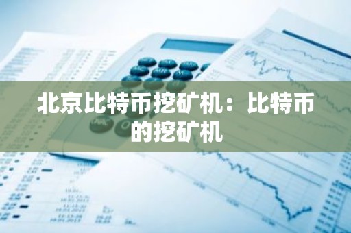 北京比特币挖矿机：比特币的挖矿机