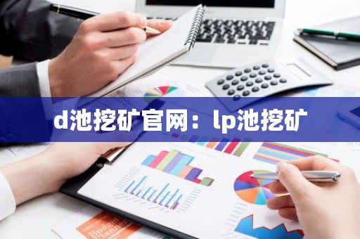 d池挖矿官网：lp池挖矿