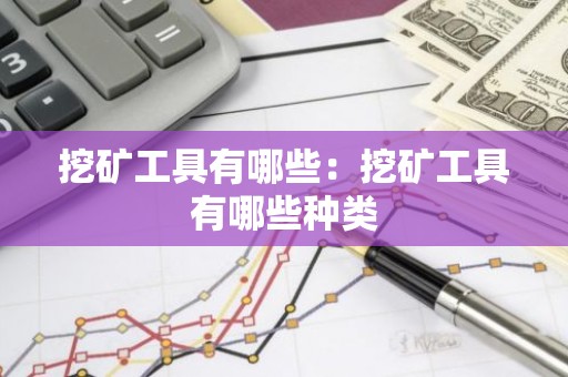挖矿工具有哪些：挖矿工具有哪些种类