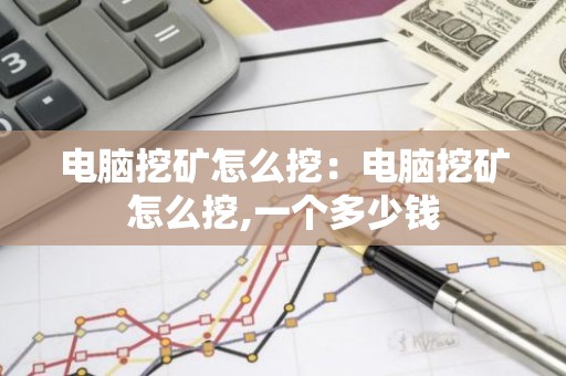 电脑挖矿怎么挖：电脑挖矿怎么挖,一个多少钱