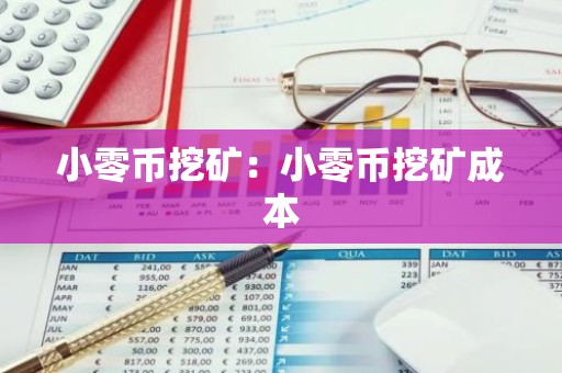 小零币挖矿：小零币挖矿成本