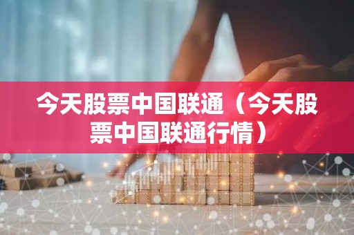 今天股票中国联通（今天股票中国联通行情）