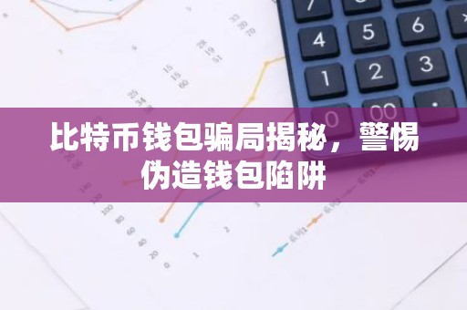 比特币钱包骗局揭秘，警惕伪造钱包陷阱