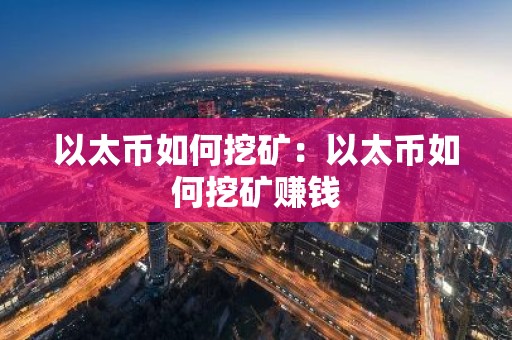 以太币如何挖矿：以太币如何挖矿赚钱