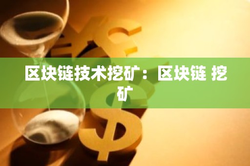 区块链技术挖矿：区块链 挖矿