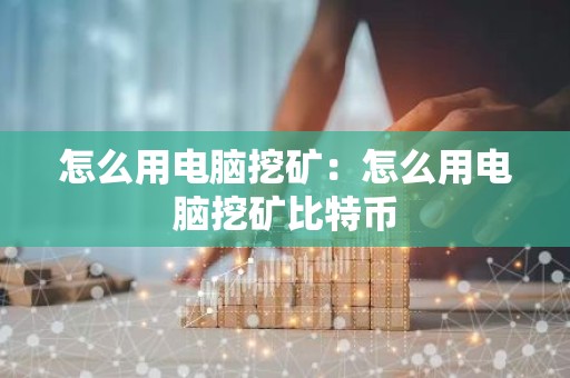 怎么用电脑挖矿：怎么用电脑挖矿比特币