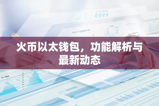 火币以太钱包，功能解析与最新动态