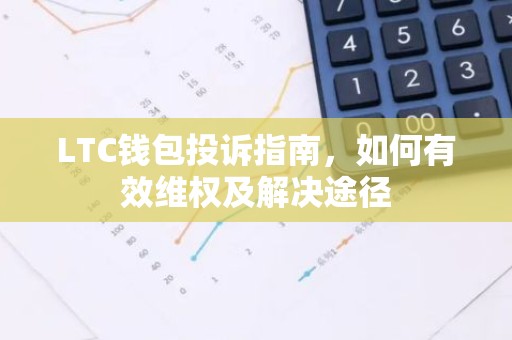LTC钱包投诉指南，如何有效维权及解决途径