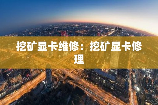 挖矿显卡维修：挖矿显卡修理