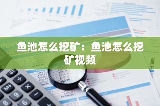 鱼池怎么挖矿：鱼池怎么挖矿视频