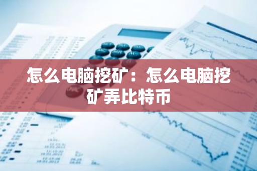 怎么电脑挖矿：怎么电脑挖矿弄比特币