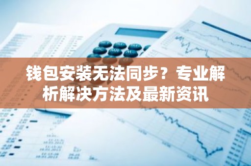 钱包安装无法同步？专业解析解决方法及最新资讯