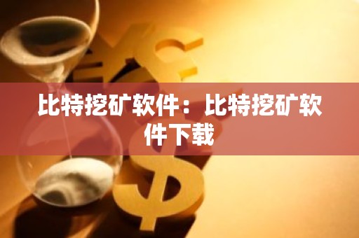 比特挖矿软件：比特挖矿软件下载