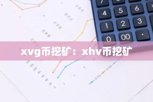 xvg币挖矿：xhv币挖矿