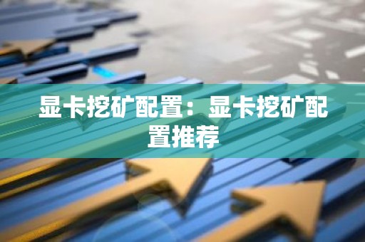 显卡挖矿配置：显卡挖矿配置推荐
