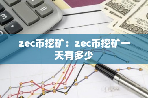 zec币挖矿：zec币挖矿一天有多少