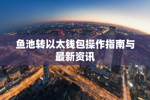 鱼池转以太钱包操作指南与最新资讯