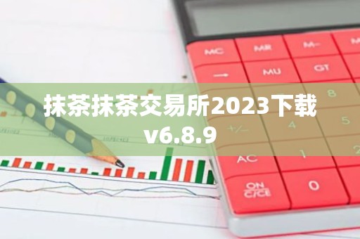 抹茶抹茶交易所2023下载v6.8.9