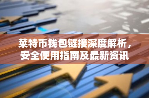 莱特币钱包链接深度解析，安全使用指南及最新资讯