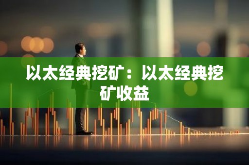 以太经典挖矿：以太经典挖矿收益