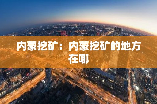 内蒙挖矿：内蒙挖矿的地方在哪