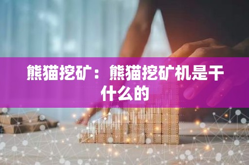 熊猫挖矿：熊猫挖矿机是干什么的