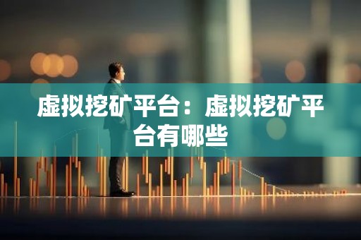 虚拟挖矿平台：虚拟挖矿平台有哪些