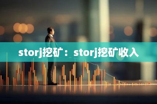 storj挖矿：storj挖矿收入
