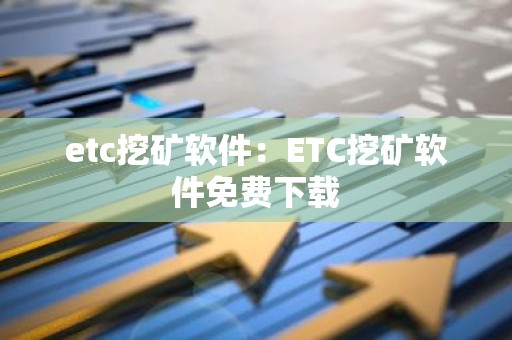 etc挖矿软件：ETC挖矿软件免费下载