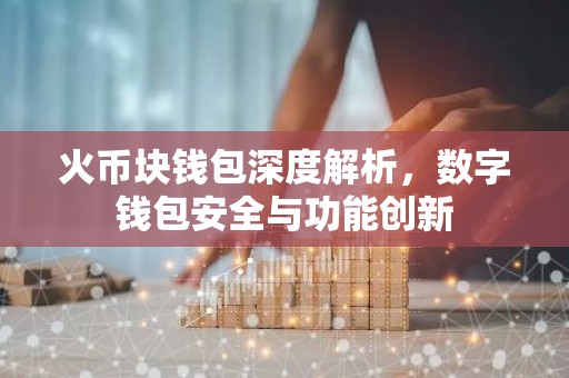 火币块钱包深度解析，数字钱包安全与功能创新