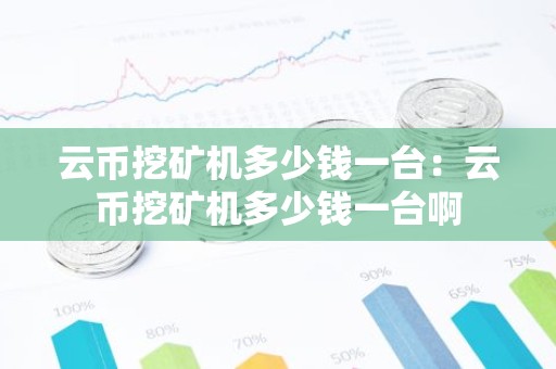 云币挖矿机多少钱一台：云币挖矿机多少钱一台啊