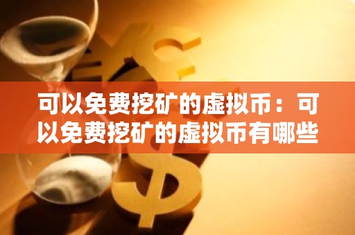可以免费挖矿的虚拟币：可以免费挖矿的虚拟币有哪些