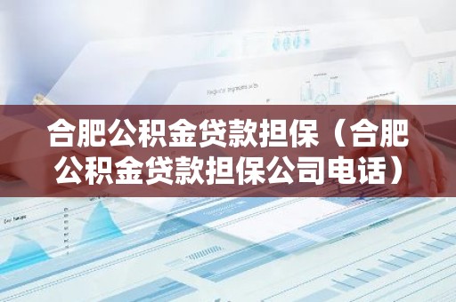 合肥公积金贷款担保（合肥公积金贷款担保公司电话）