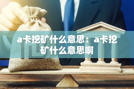 a卡挖矿什么意思：a卡挖矿什么意思啊