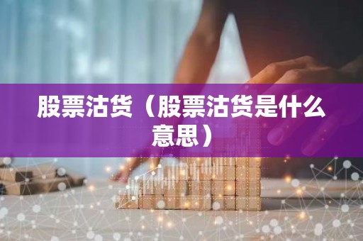 股票沽货（股票沽货是什么意思）